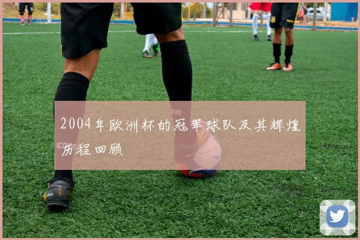 2004年欧洲杯的冠军球队及其辉煌历程回顾