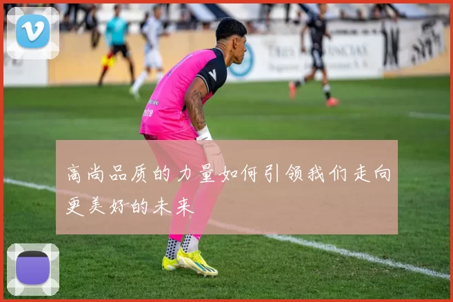 高尚品质的力量如何引领我们走向更美好的未来