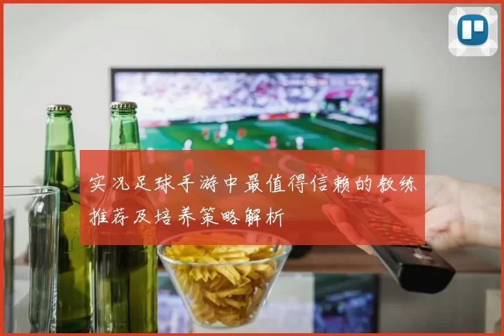 实况足球手游中最值得信赖的教练推荐及培养策略解析