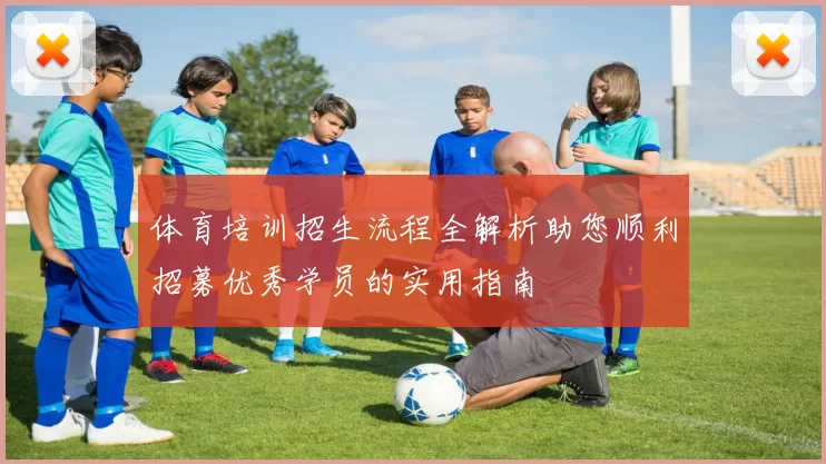 体育培训招生流程全解析助您顺利招募优秀学员的实用指南