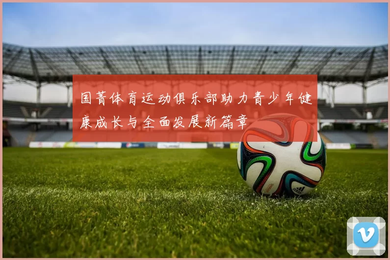 国菁体育运动俱乐部助力青少年健康成长与全面发展新篇章