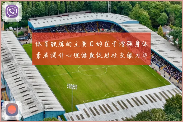 体育锻炼的主要目的在于增强身体素质提升心理健康促进社交能力与生活质量的全面发展