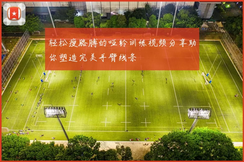 轻松瘦胳膊的哑铃训练视频分享助你塑造完美手臂线条