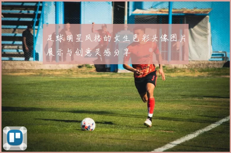 足球明星风格的女生色彩头像图片展示与创意灵感分享